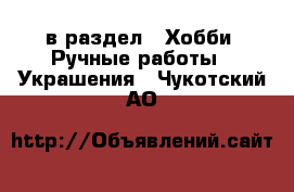  в раздел : Хобби. Ручные работы » Украшения . Чукотский АО